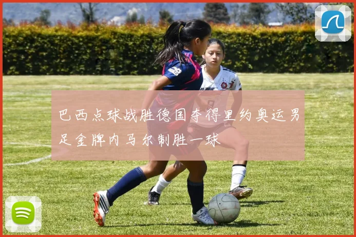 巴西点球战胜德国夺得里约奥运男足金牌内马尔制胜一球