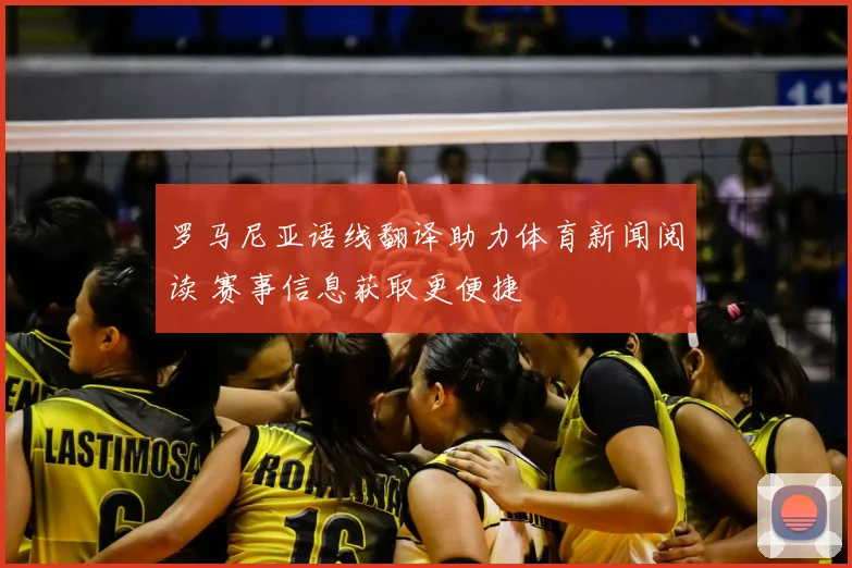 罗马尼亚语线翻译助力体育新闻阅读 赛事信息获取更便捷
