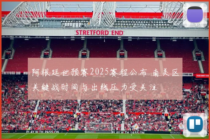 阿根廷世预赛2025赛程公布 南美区关键战时间与出线压力受关注
