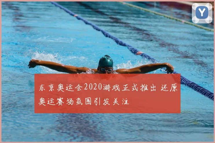东京奥运会2020游戏正式推出 还原奥运赛场氛围引发关注
