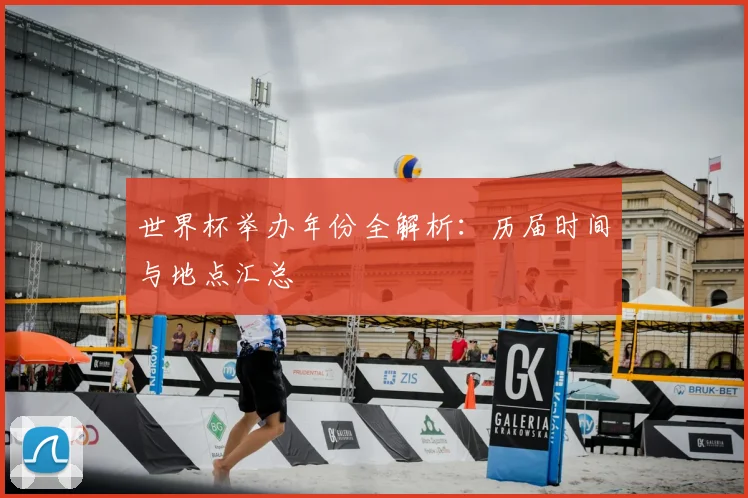 世界杯举办年份全解析:历届时间与地点汇总