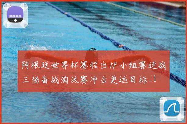 阿根廷世界杯赛程出炉小组赛连战三场备战淘汰赛冲击更远目标_1