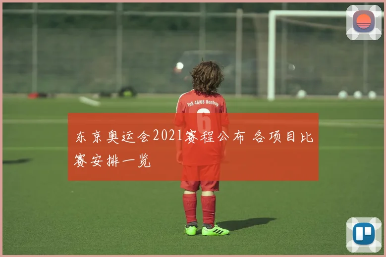 东京奥运会2021赛程公布 各项目比赛安排一览