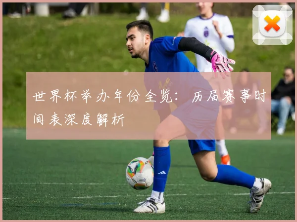 世界杯举办年份全览：历届赛事时间表深度解析