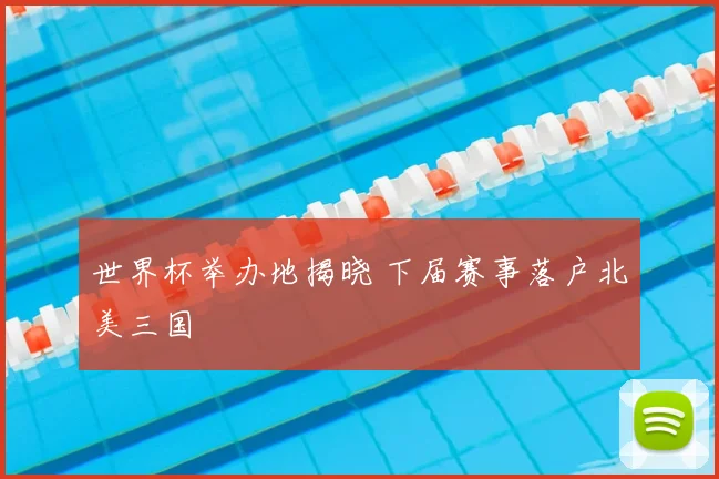 世界杯举办地揭晓 下届赛事落户北美三国