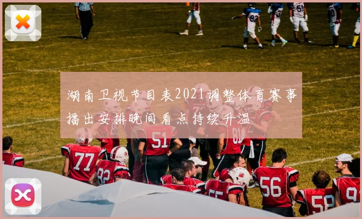 湖南卫视节目表2021调整体育赛事播出安排晚间看点持续升温