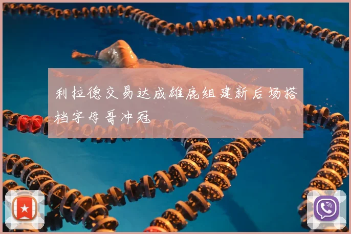 利拉德交易达成雄鹿组建新后场搭档字母哥冲冠