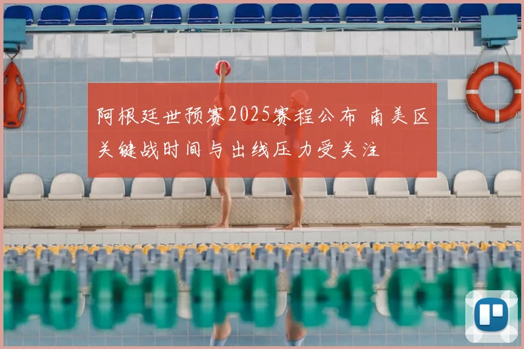 阿根廷世预赛2025赛程公布 南美区关键战时间与出线压力受关注