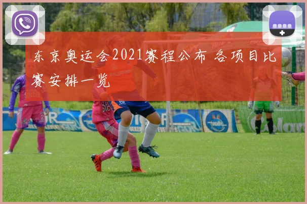东京奥运会2021赛程公布 各项目比赛安排一览