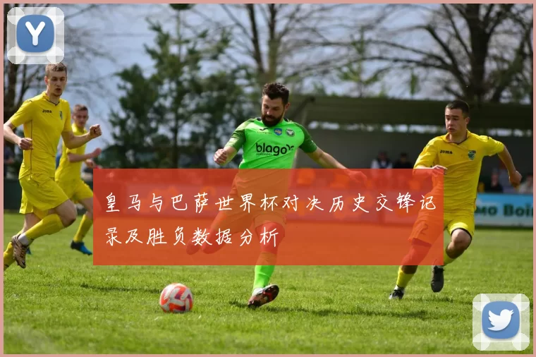 皇马与巴萨世界杯对决历史交锋记录及胜负数据分析