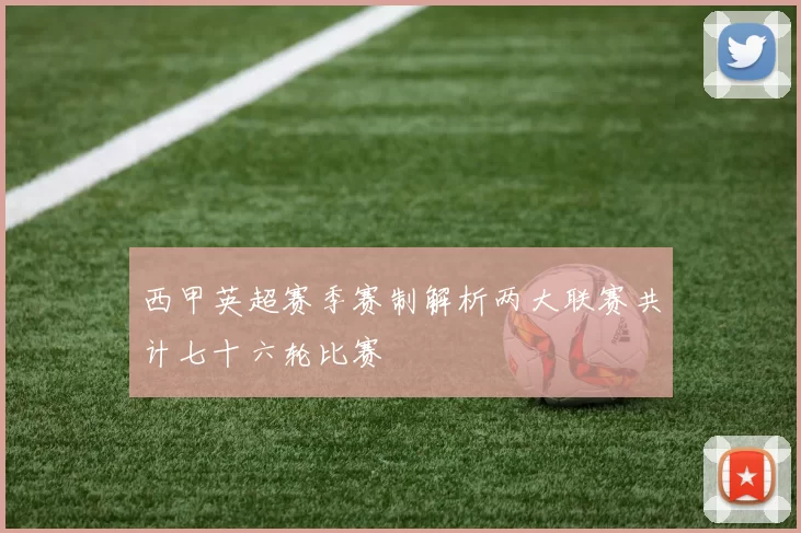 西甲英超赛季赛制解析两大联赛共计七十六轮比赛