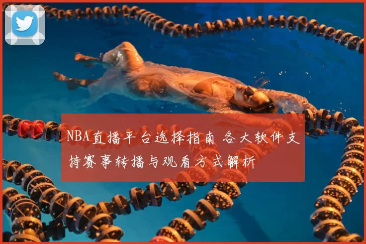 NBA直播平台选择指南 各大软件支持赛事转播与观看方式解析