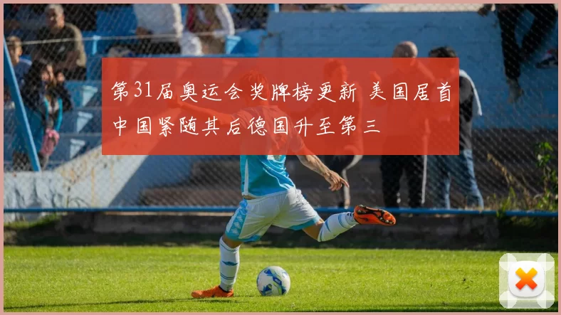 第31届奥运会奖牌榜更新 美国居首中国紧随其后德国升至第三