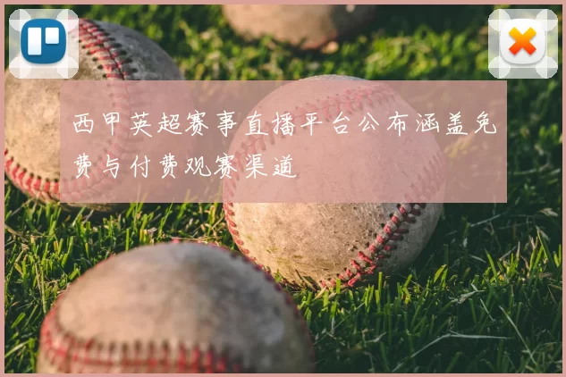 西甲英超赛事直播平台公布涵盖免费与付费观赛渠道