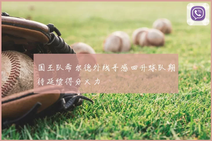 国王队希尔德外线手感回升球队期待延续得分火力