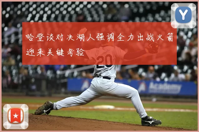 哈登谈对决湖人强调全力出战火箭迎来关键考验