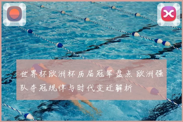 世界杯欧洲杯历届冠军盘点 欧洲强队夺冠规律与时代变迁解析