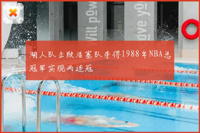 湖人队击败活塞队夺得1988年NBA总冠军实现两连冠