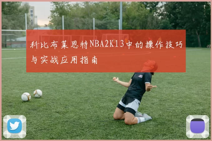 科比布莱恩特NBA2K13中的操作技巧与实战应用指南