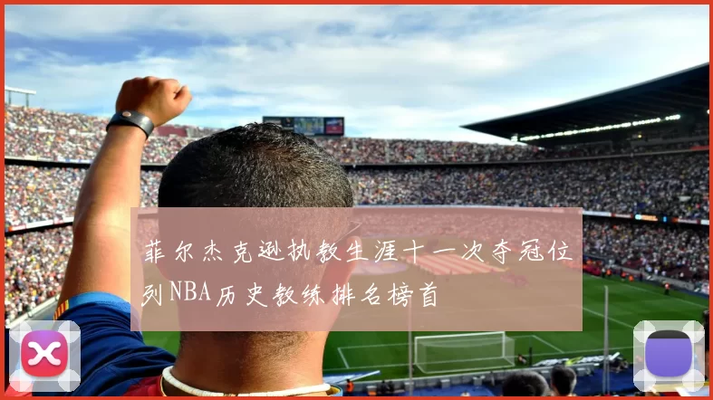 菲尔杰克逊执教生涯十一次夺冠位列NBA历史教练排名榜首