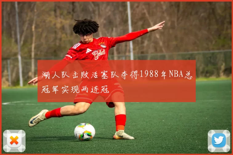湖人队击败活塞队夺得1988年NBA总冠军实现两连冠