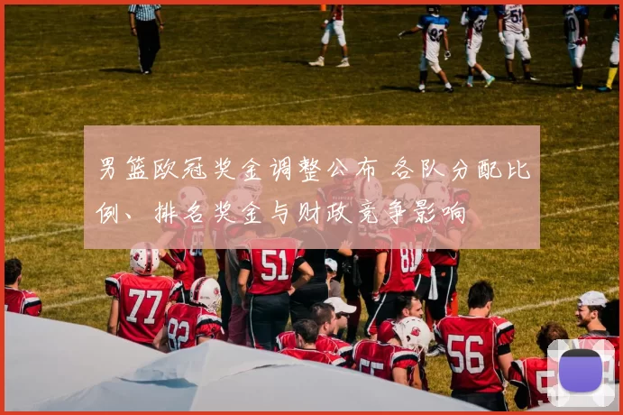 男篮欧冠奖金调整公布 各队分配比例、排名奖金与财政竞争影响