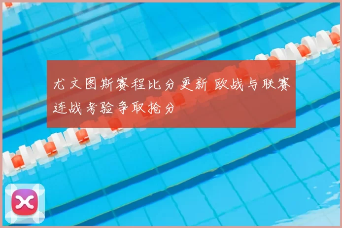 尤文图斯赛程比分更新 欧战与联赛连战考验争取抢分