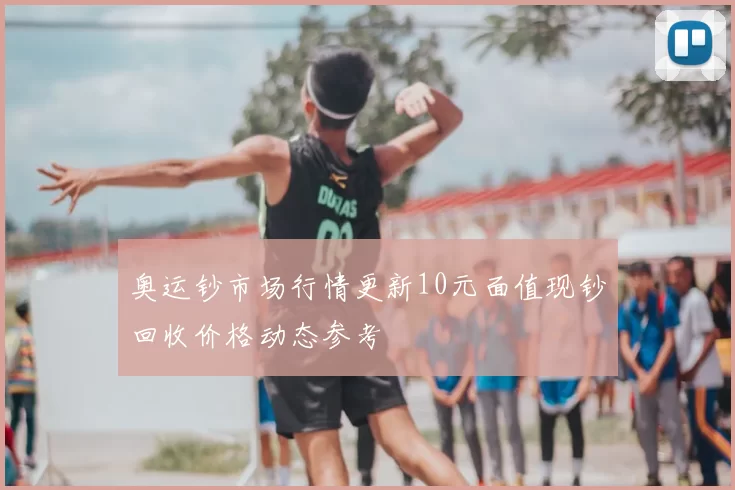 奥运钞市场行情更新10元面值现钞回收价格动态参考