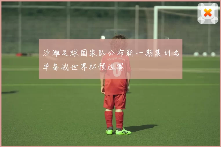 沙滩足球国家队公布新一期集训名单备战世界杯预选赛