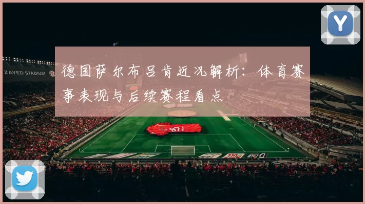 德国萨尔布吕肯近况解析：体育赛事表现与后续赛程看点