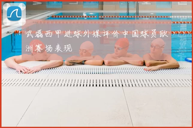 武磊西甲进球外媒评价中国球员欧洲赛场表现