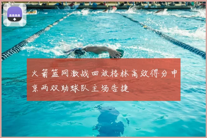 火箭篮网激战回放格林高效得分申京两双助球队主场告捷