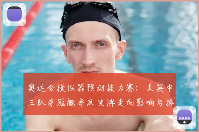 奥运会模拟器预测接力赛：美英中三队夺冠概率及奖牌走向影响与排名