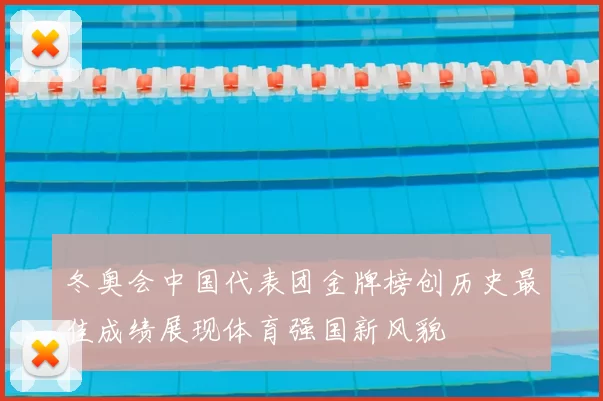 冬奥会中国代表团金牌榜创历史最佳成绩展现体育强国新风貌