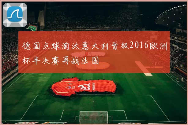 德国点球淘汰意大利晋级2016欧洲杯半决赛再战法国