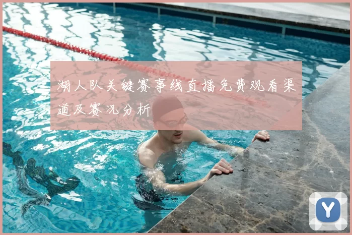 湖人队关键赛事线直播免费观看渠道及赛况分析