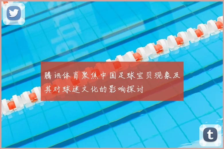 腾讯体育聚焦中国足球宝贝现象及其对球迷文化的影响探讨